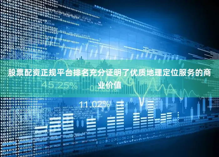 股票配资正规平台排名充分证明了优质地理定位服务的商业价值
