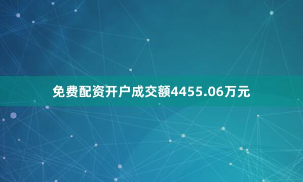 免费配资开户成交额4455.06万元