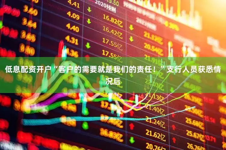 低息配资开户“客户的需要就是我们的责任！”支行人员获悉情况后