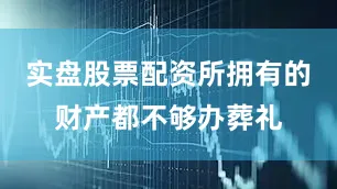 实盘股票配资所拥有的财产都不够办葬礼