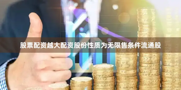 股票配资越大配资股份性质为无限售条件流通股