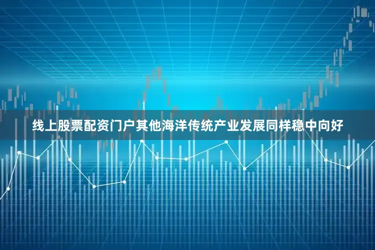 线上股票配资门户　　其他海洋传统产业发展同样稳中向好