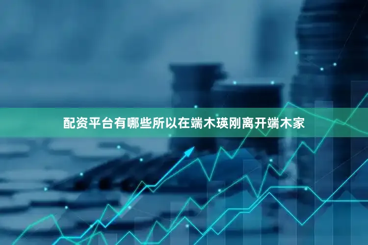 配资平台有哪些所以在端木瑛刚离开端木家