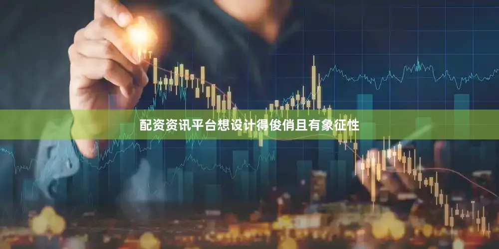 配资资讯平台想设计得俊俏且有象征性