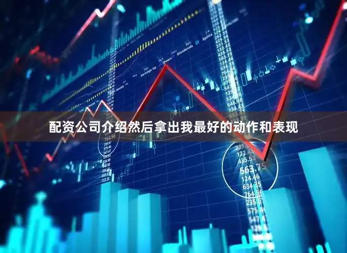 配资公司介绍然后拿出我最好的动作和表现