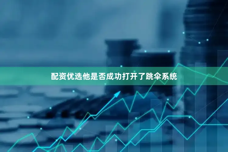 配资优选他是否成功打开了跳伞系统