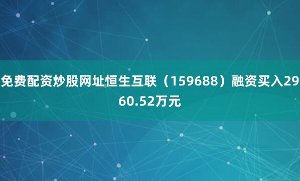 免费配资炒股网址恒生互联（159688）融资买入2960.52万元
