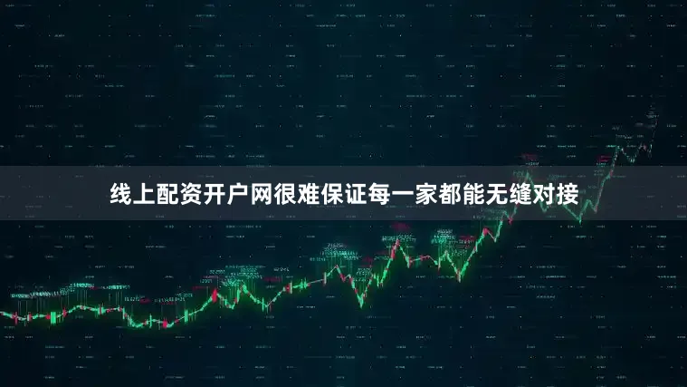 线上配资开户网很难保证每一家都能无缝对接