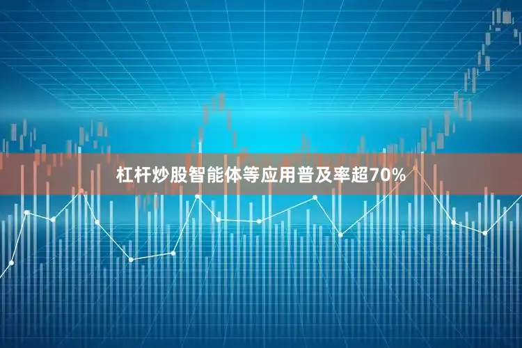 杠杆炒股智能体等应用普及率超70%