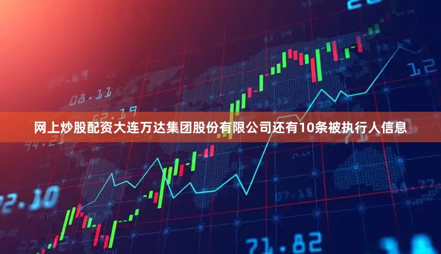 网上炒股配资大连万达集团股份有限公司还有10条被执行人信息
