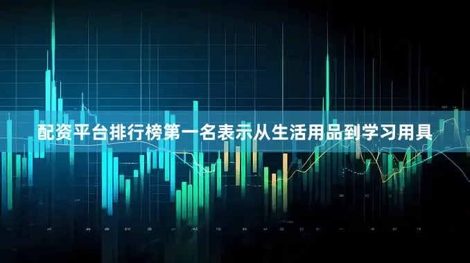配资平台排行榜第一名表示从生活用品到学习用具
