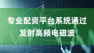 专业配资平台系统通过发射高频电磁波